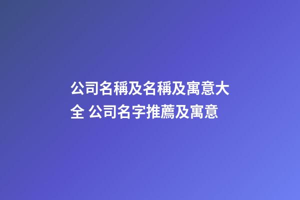 公司名稱及名稱及寓意大全 公司名字推薦及寓意